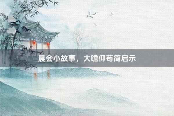 晨会小故事，大瞻仰苟简启示