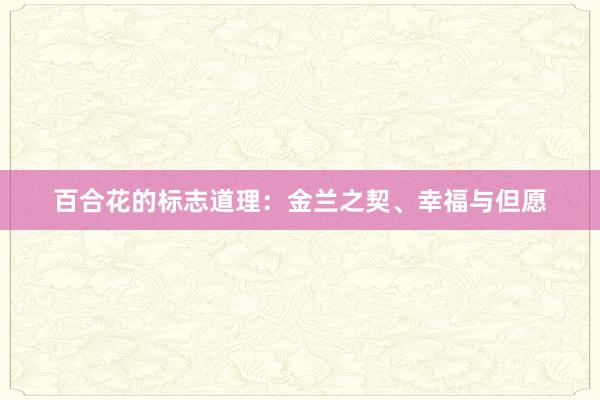 百合花的标志道理：金兰之契、幸福与但愿