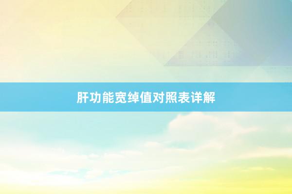肝功能宽绰值对照表详解