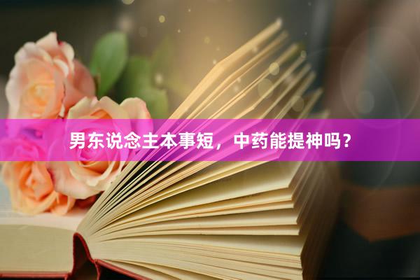 男东说念主本事短，中药能提神吗？