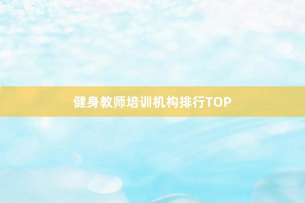 健身教师培训机构排行TOP
