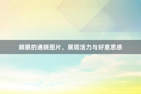 顺眼的通晓图片，展现活力与好意思感