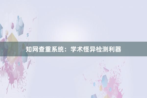 知网查重系统：学术怪异检测利器